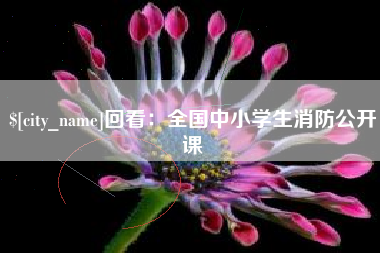 阿拉尔回看：全国中小学生消防公开课