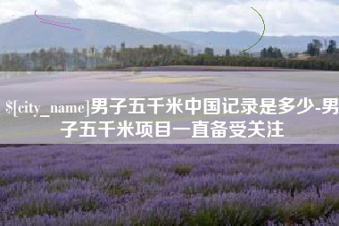 阿拉尔男子五千米中国记录是多少-男子五千米项目一直备受关注