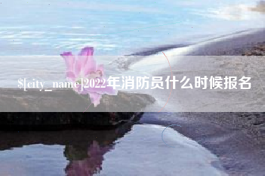 阿拉尔2022年消防员什么时候报名