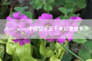 阿拉尔中国女子五千米记录是多少