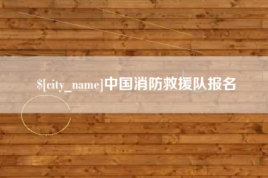 阿拉尔中国消防救援队报名