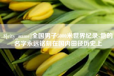 阿拉尔全国男子5000米世界纪录-他的名字永远铭刻在国内田径历史上