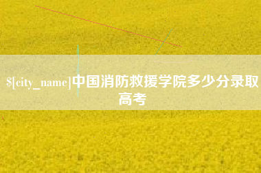 阿拉尔中国消防救援学院多少分录取高考