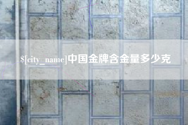 阿拉尔中国金牌含金量多少克
