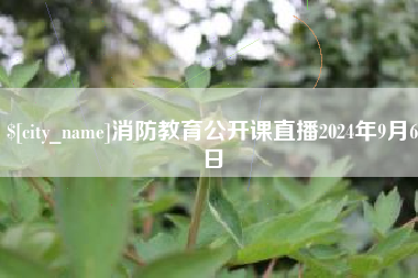 阿拉尔消防教育公开课直播2024年9月6日