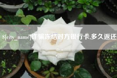 阿拉尔诈骗冻结对方银行卡,多久返还