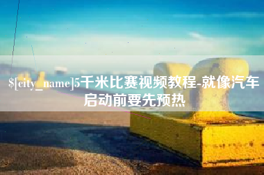 阿拉尔5千米比赛视频教程-就像汽车启动前要先预热
