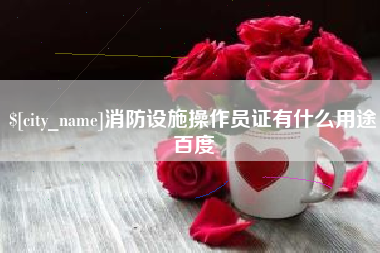 阿拉尔消防设施操作员证有什么用途百度