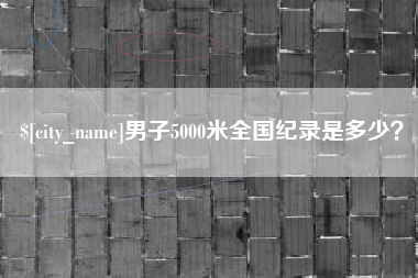 阿拉尔男子5000米全国纪录是多少？