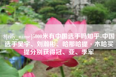 阿拉尔5000米有中国选手吗知乎-中国选手吴宇、刘瀚彬、哈那哈提·木哈买提分别获得冠、亚、季军