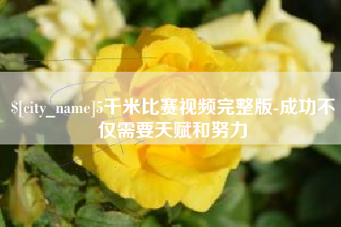 阿拉尔5千米比赛视频完整版-成功不仅需要天赋和努力
