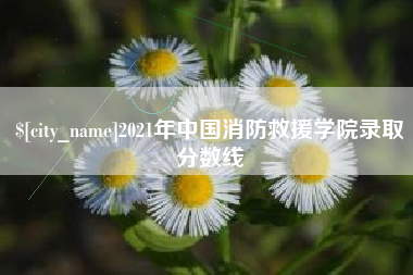 阿拉尔2021年中国消防救援学院录取分数线