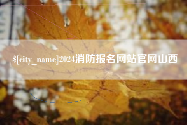 阿拉尔2024消防报名网站官网山西