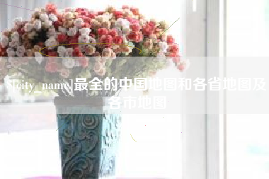 阿拉尔最全的中国地图和各省地图及各市地图