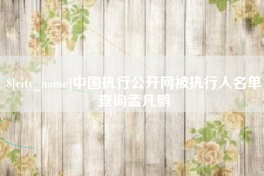 阿拉尔中国执行公开网被执行人名单查询孟凡鹏