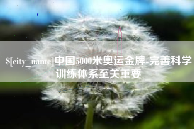 阿拉尔中国5000米奥运金牌-完善科学训练体系至关重要