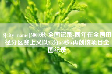 阿拉尔5000米 全国记录-同年在全国田径分区赛上又以25分56秒5再创该项目全国纪录