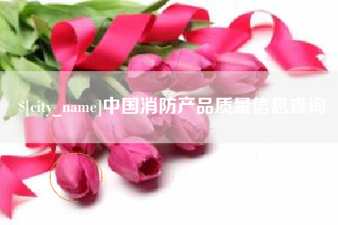 阿拉尔中国消防产品质量信息查询