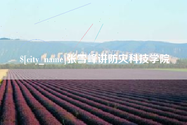 阿拉尔张雪峰讲防灾科技学院