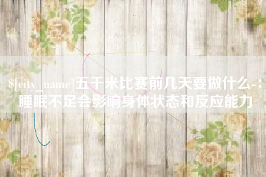 阿拉尔五千米比赛前几天要做什么-：睡眠不足会影响身体状态和反应能力