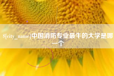 阿拉尔中国消防专业最牛的大学是哪一个