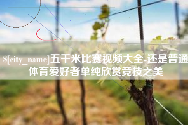 阿拉尔五千米比赛视频大全-还是普通体育爱好者单纯欣赏竞技之美