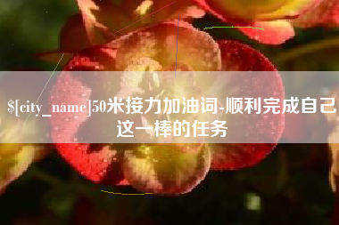阿拉尔50米接力加油词-顺利完成自己这一棒的任务