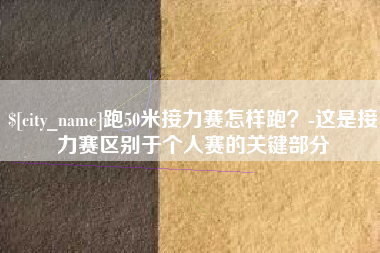 阿拉尔跑50米接力赛怎样跑？-这是接力赛区别于个人赛的关键部分