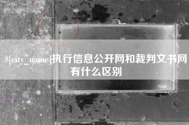 阿拉尔执行信息公开网和裁判文书网有什么区别