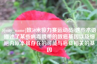 阿拉尔致50米接力赛运动员-这些术语描述了某些病毒携带的致癌基因以及细胞内原本就存在的可能与癌症相关的基因