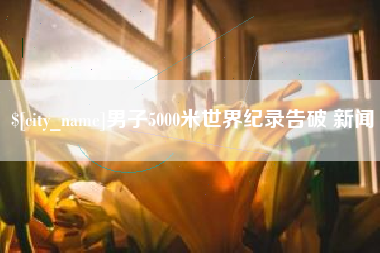阿拉尔男子5000米世界纪录告破 新闻