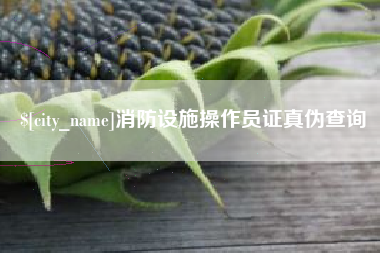 阿拉尔消防设施操作员证真伪查询