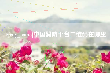 阿拉尔中国消防平台二维码在哪里