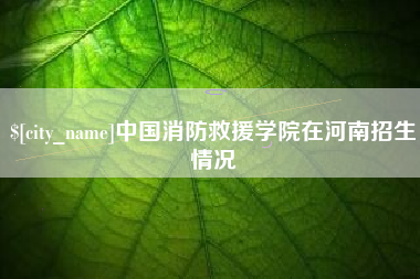 阿拉尔中国消防救援学院在河南招生情况