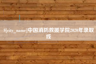 阿拉尔中国消防救援学院2020年录取线