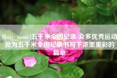 阿拉尔五千米全国纪录-众多优秀运动员为五千米全国纪录书写下浓墨重彩的篇章