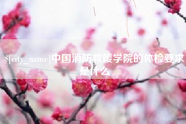 阿拉尔中国消防救援学院的体检要求是什么