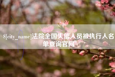 阿拉尔法院全国失信人员被执行人名单查询官网