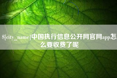 阿拉尔中国执行信息公开网官网app怎么要收费了呢