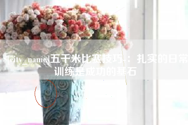 阿拉尔五千米比赛技巧-：扎实的日常训练是成功的基石