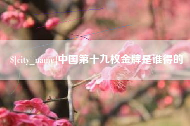 阿拉尔中国第十九枚金牌是谁得的