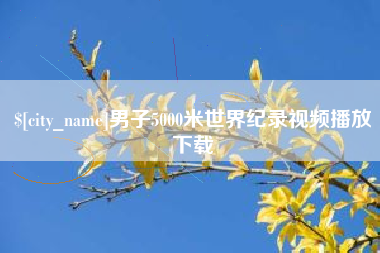 阿拉尔男子5000米世界纪录视频播放下载