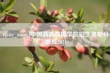 阿拉尔中国消防救援学院招生录取分数线2021
