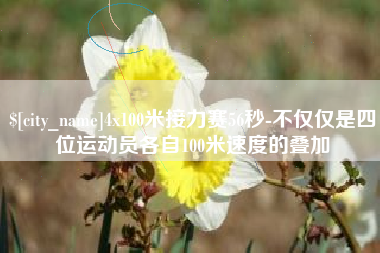 阿拉尔4x100米接力赛56秒-不仅仅是四位运动员各自100米速度的叠加