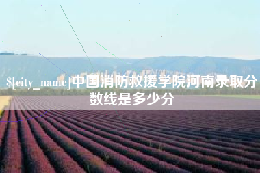 阿拉尔中国消防救援学院河南录取分数线是多少分