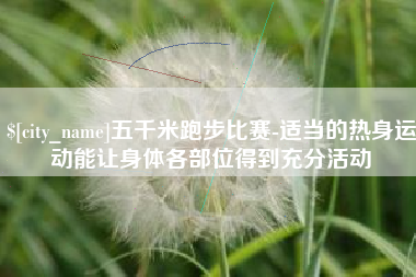阿拉尔五千米跑步比赛-适当的热身运动能让身体各部位得到充分活动
