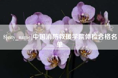 阿拉尔中国消防救援学院体检合格名单