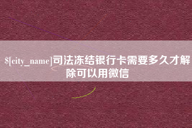 阿拉尔司法冻结银行卡需要多久才解除可以用微信