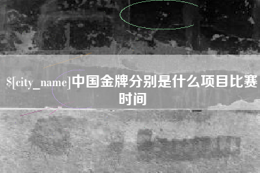 阿拉尔中国金牌分别是什么项目比赛时间