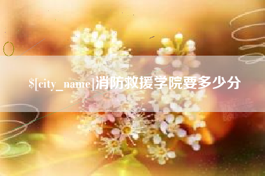 阿拉尔消防救援学院要多少分